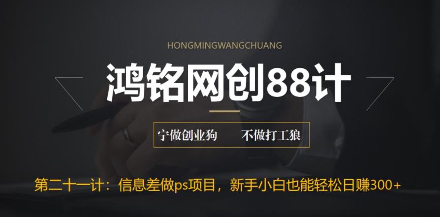 【副业项目6866期】利用信息差做ps项目，新手小白也能轻松日赚300+-宏欣副业精选