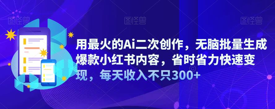 【副业项目6870期】用最火的Ai二次创作，无脑批量生成爆款小红书内容，省时省力快速变现，每天收入不只300+-宏欣副业精选