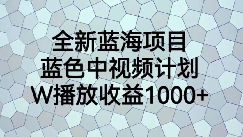 【副业项目6878期】全新蓝海项目，蓝色中视频计划，1W播放量1000+【揭秘】-宏欣副业精选