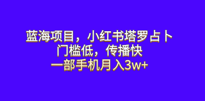 【副业项目6528期】蓝海项目，小红书塔罗占卜，门槛低，传播快，一部手机月入3w+-宏欣副业精选