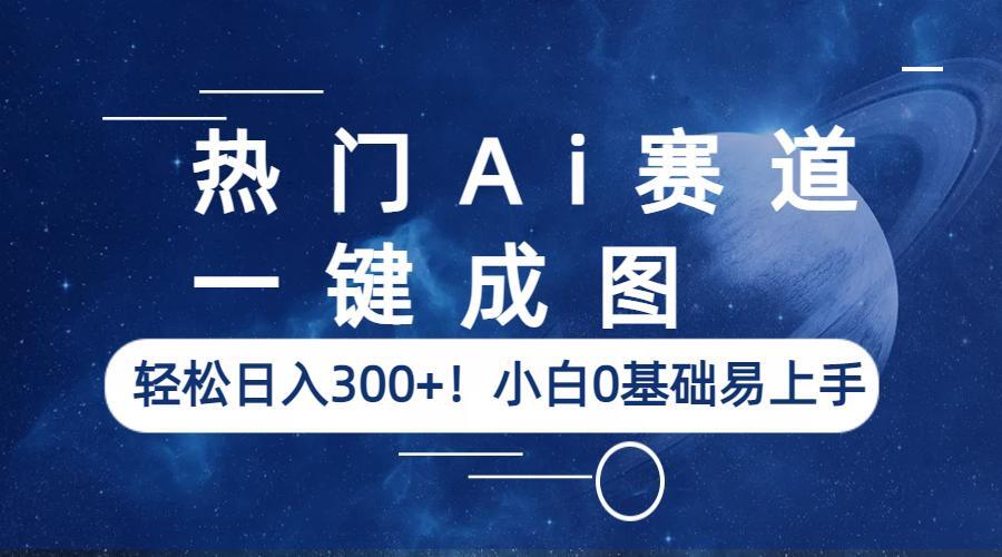 【副业项目6529期】热门Ai赛道，一键成图，轻松日入300+！小白0基础易上手-宏欣副业精选