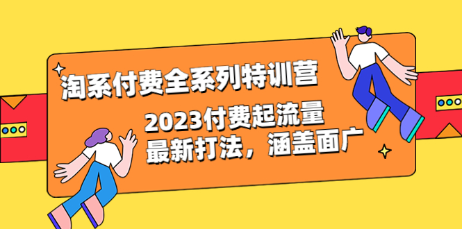 【副业项目6641期】淘系付费全系列特训营：2023付费起流量最新打法，涵盖面广（30节）-宏欣副业精选