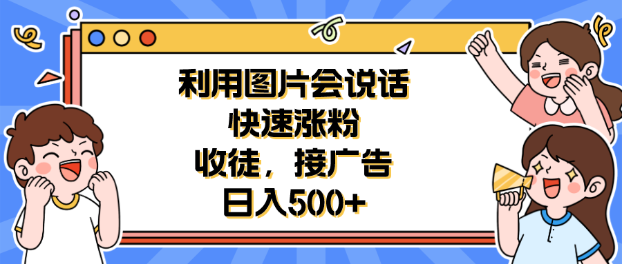 【副业项目6648期】利用会说话的图片快速涨粉，收徒，接广告日入500+-宏欣副业精选