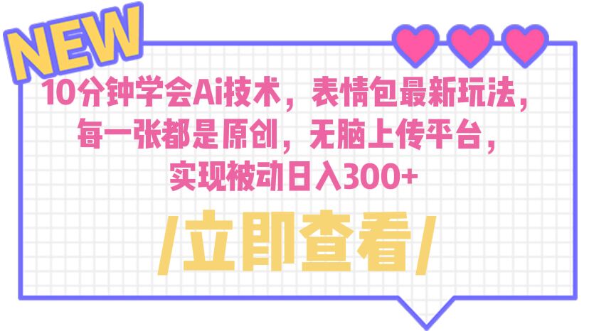 【副业项目6654期】10分钟学会Ai技术，表情包最新玩法，每一张都是原创 无脑上传平台 日入300+-宏欣副业精选