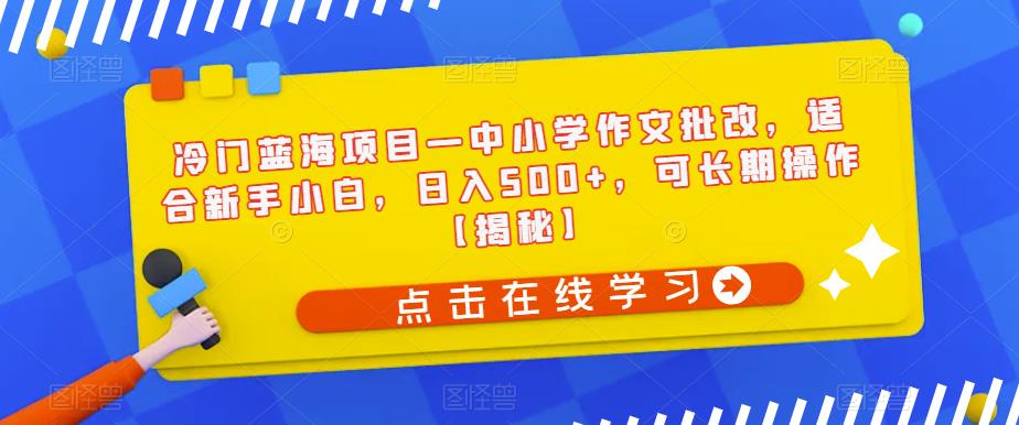 【副业项目6896期】冷门蓝海项目—中小学作文批改，适合新手小白，日入500+，可长期操作【揭秘】-宏欣副业精选