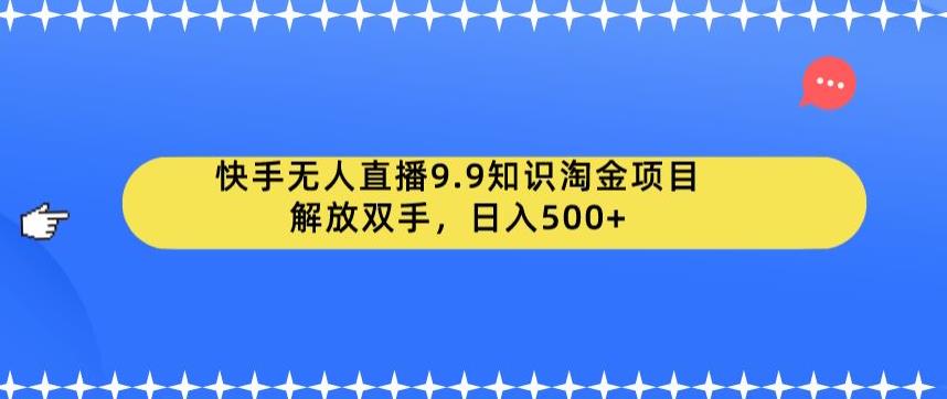 【副业项目6906期】快手无人直播9.9知识淘金项目，解放双手，日入500+【揭秘】-宏欣副业精选