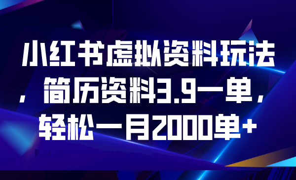 【副业项目6976期】小红书虚拟资料玩法，简历资料3.9一单，轻松一月2000单+-宏欣副业精选