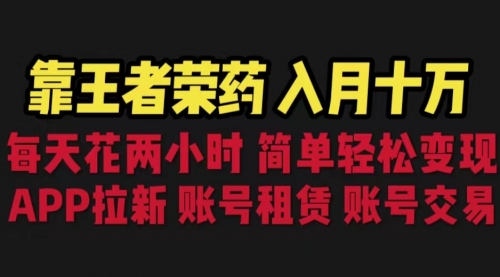 【副业项目6920期】靠王者荣耀，月入十万，每天花两小时。多种变现，拉新、账号租赁，账号交易-宏欣副业精选