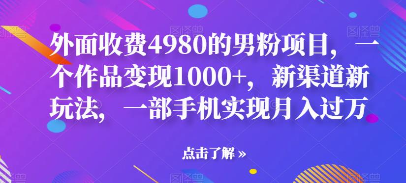 【副业项目6952期】男粉项目，一个作品变现1000+，新渠道新玩法，一部手机实现月入过万-宏欣副业精选