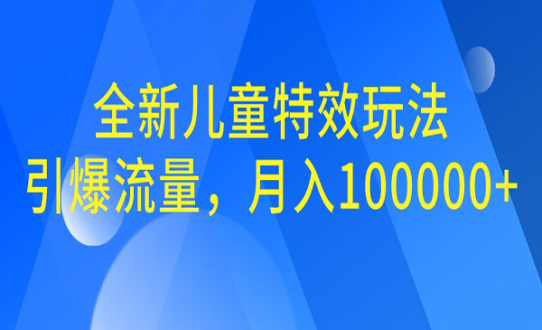 【副业项目6998期】全新儿童特效玩法，引爆流量，月入100000+-宏欣副业精选