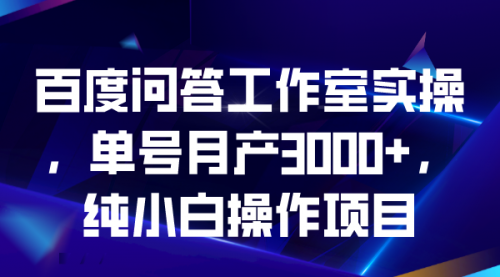 【副业项目7007期】百度问答工作室实操，单号月产3000+，纯小白操作项目-宏欣副业精选