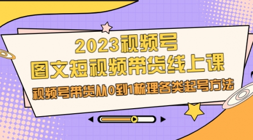 【副业项目7012期】2023视频号-图文短视频带货线上课，视频号带货从0到1梳理各类起号方法-宏欣副业精选