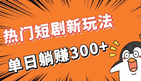 【副业项目7027期】热门短剧cps新玩法，让你收入直线增长，单日躺赚300+-宏欣副业精选