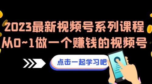 【副业项目7074期】2023最新视频号系列课程，从0~1做一个赚钱的视频号-宏欣副业精选