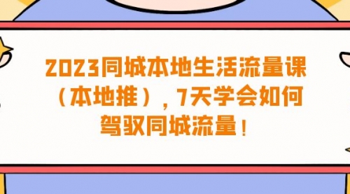 【副业项目7075期】同城本地生活·流量课（本地推），7天学会如何驾驭同城流量-宏欣副业精选