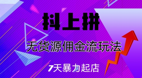 【副业项目7076期】抖上拼无货源佣金流玩法，7天暴力起店，月入过万-宏欣副业精选