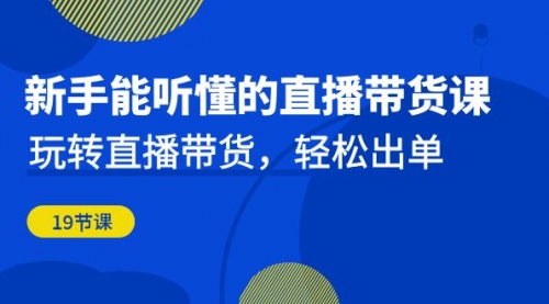 【副业项目7098期】新手能听懂的直播带货课：玩转直播带货，轻松出单-宏欣副业精选