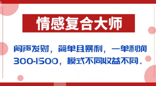 【副业项目7106期】闷声发财的情感复合大师项目，简单且暴利，一单利润300-1500，模式不同收益不同-宏欣副业精选