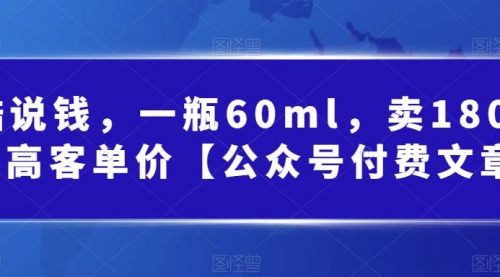 【副业项目第7113期】酷酷说钱文章，一瓶60ml，卖1800！|超高客单价-宏欣副业精选