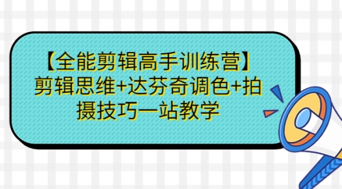 【副业项目第7129期】【全能剪辑高手训练营】剪辑思维+达芬奇调色+拍摄技巧一站教学-宏欣副业精选