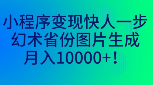 【副业项目7160期】小程序变现快人一步，幻术省份图片生成，月入10000+！-宏欣副业精选