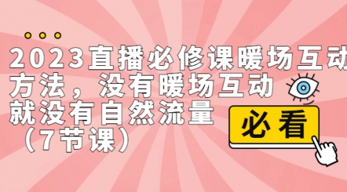 【副业项目7165期】2023直播·必修课暖场互动方法，没有暖场互动，就没有自然流量-宏欣副业精选