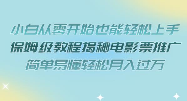 【副业项目7279期】小白从零开始也能轻松上手，保姆级教程揭秘电影票推广，简单易懂轻松月入过万【揭秘】-宏欣副业精选