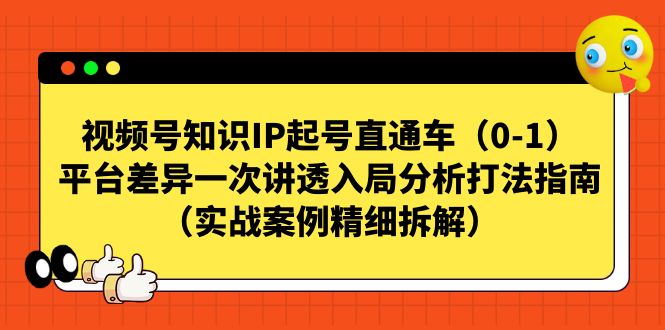 【副业项目7329期】视频号-知识IP起号直通车（0-1）平台差异一次讲透入局分析打法指南-宏欣副业精选