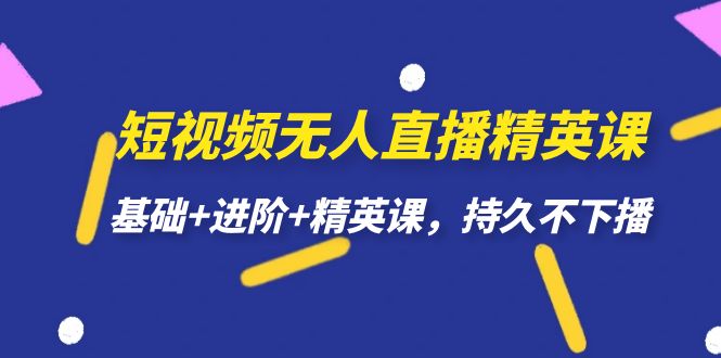 【副业项目7344期】短视频无人直播-精英课，基础+进阶+精英课，持久不下播-宏欣副业精选