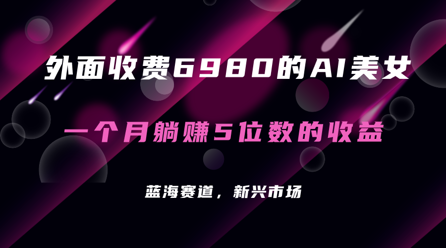 【副业项目7354期】外面收费6980的AI美女项目！每月躺赚5位数收益（教程+素材+工具）-宏欣副业精选