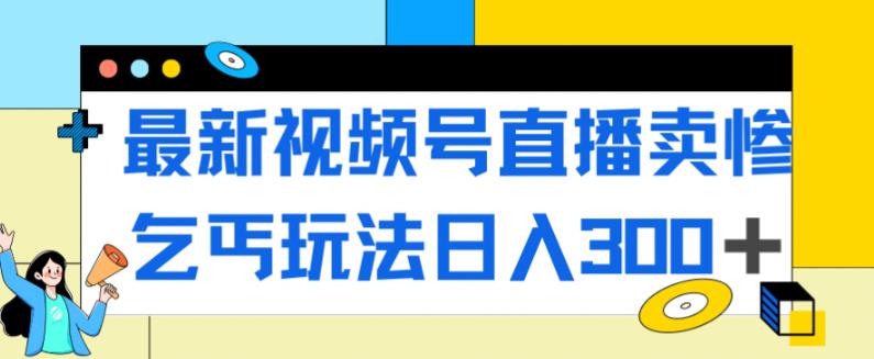 【副业项目7358期】最新视频号直播卖惨乞讨玩法，流量嘎嘎滴，轻松日入300+-宏欣副业精选