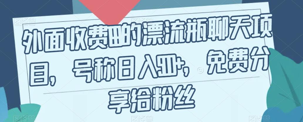 【副业项目7411期】外面收费199的漂流瓶聊天项目，号称日入500+【揭秘】-宏欣副业精选