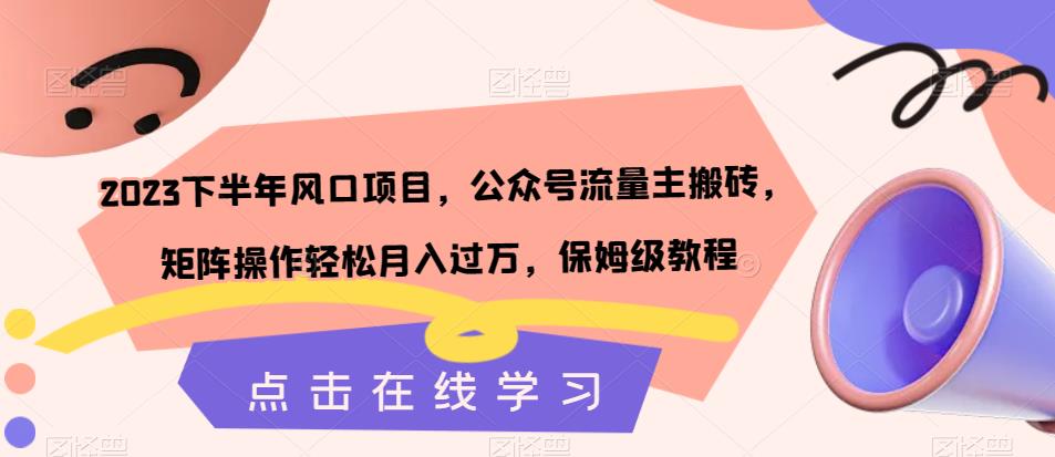 【副业项目7420期】2023下半年风口项目，公众号流量主搬砖，矩阵操作轻松月入过万，保姆级教程-宏欣副业精选