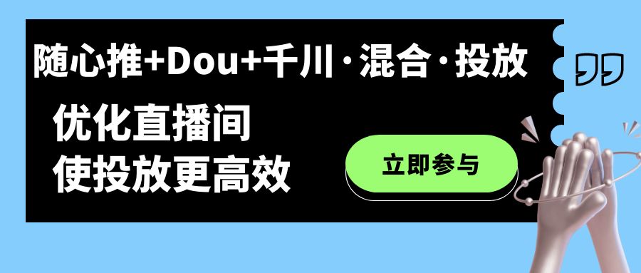 【副业项目7428期】随心推+Dou+千川·混合·投放新玩法，优化直播间使投放更高效-宏欣副业精选