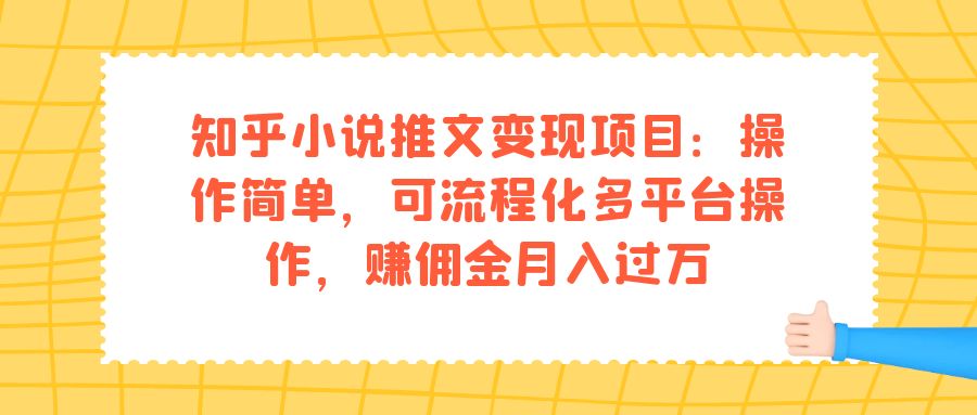 【副业项目7430期】知乎小说推文变现项目：操作简单，可流程化多平台操作，赚佣金月入过万-宏欣副业精选