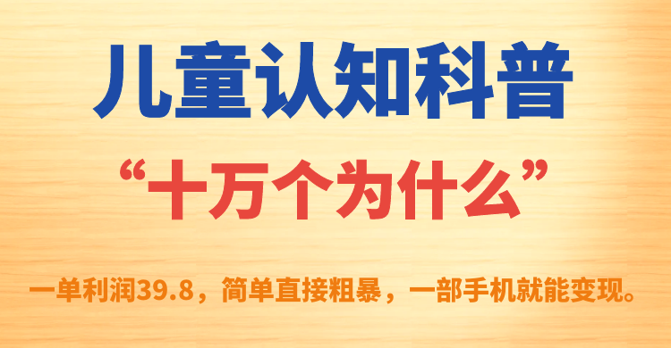 【副业项目7431期】儿童认知科普“十万个为什么”一单利润39.8，简单粗暴，一部手机就能变现-宏欣副业精选