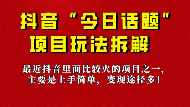 【副业项目7433期】《今日话题》保姆级玩法拆解，抖音很火爆的玩法，6种变现方式 快速拿到结果-宏欣副业精选