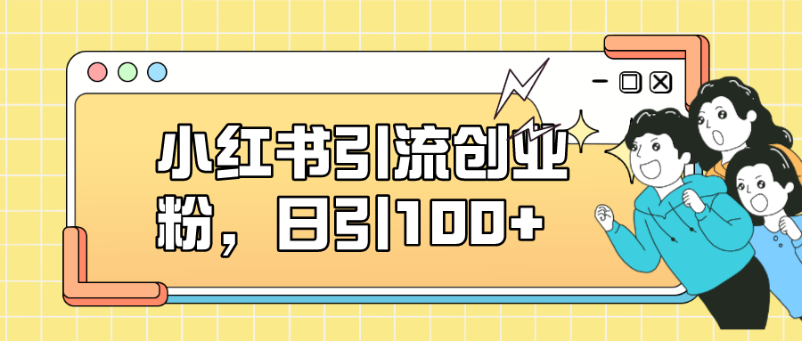 【副业项目7434期】小红书引流创业粉，日引100+，小白可上手，可矩阵操作-宏欣副业精选