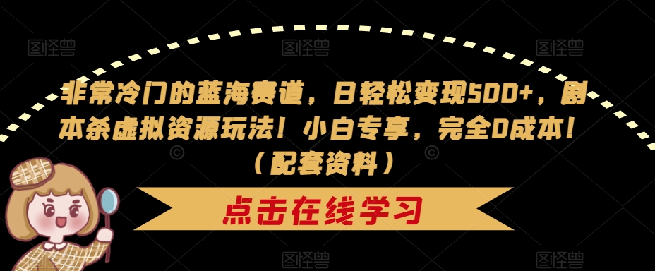 【副业项目7439期】非常冷门的蓝海赛道，日轻松变现500+，剧本杀虚拟资源玩法！小白专享，完全0成本！（配套资料）-宏欣副业精选