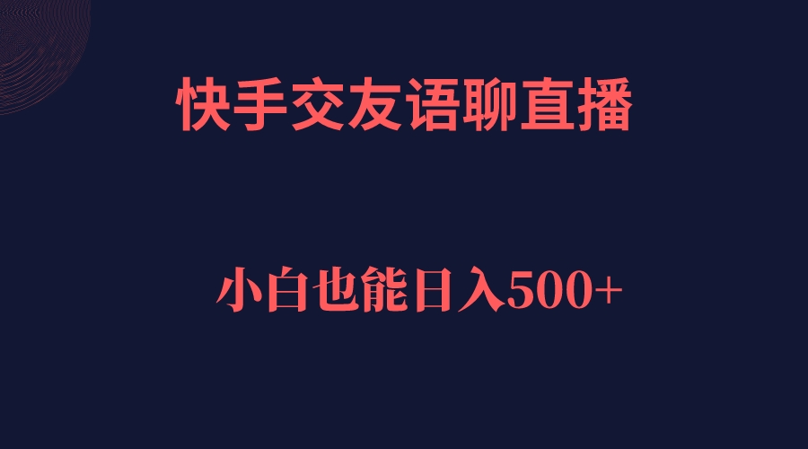 【副业项目7451期】快手交友语聊直播，轻松日入500＋-宏欣副业精选