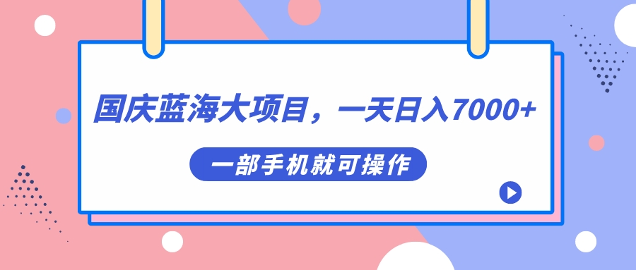 【副业项目7453期】国庆蓝海大项目，一天日入7000+，一部手机就可操作-宏欣副业精选