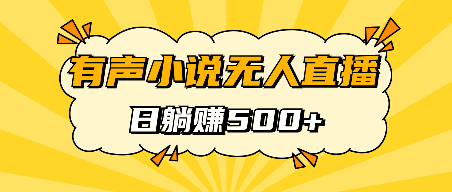 【副业项目7477期】有声小说无人直播，睡着觉日入500，保姆式教学-宏欣副业精选