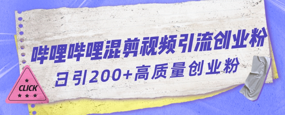 【副业项目7483期】哔哩哔哩B站混剪视频引流创业粉日引300+-宏欣副业精选