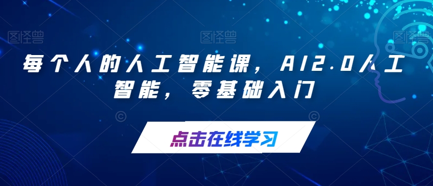 【副业项目7487期】每个人的人工智能课，AI2.0人工智能，零基础入门-宏欣副业精选