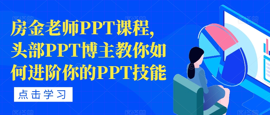 【副业项目7489期】房金老师PPT课程，头部PPT博主教你如何进阶你的PPT技能-宏欣副业精选