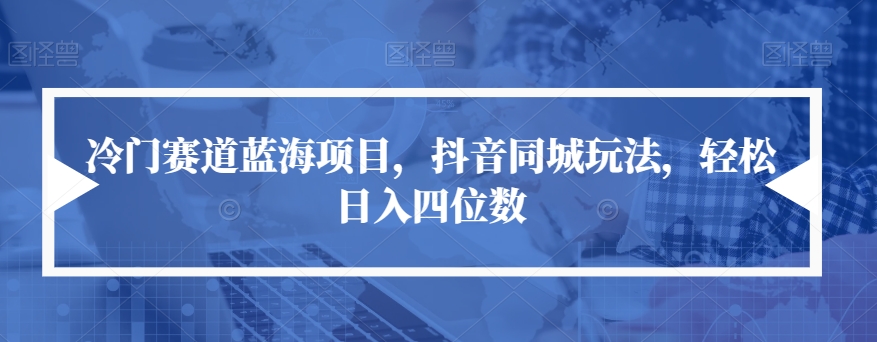 【副业项目7491期】冷门赛道蓝海项目，抖音同城玩法，轻松日入四位数【揭秘】-宏欣副业精选