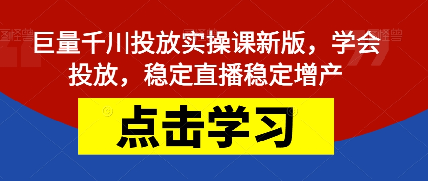 【副业项目7504期】巨量千川投放实操课新版，学会投放，稳定直播稳定增产-宏欣副业精选