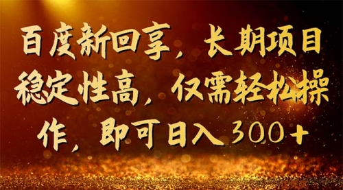 【副业项目7180期】百度新回享，长期项目稳定性高，仅需轻松操作-宏欣副业精选