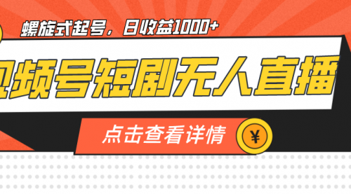 【副业项目7192期】视频号短剧无人直播，螺旋起号，单号日收益1000+-宏欣副业精选