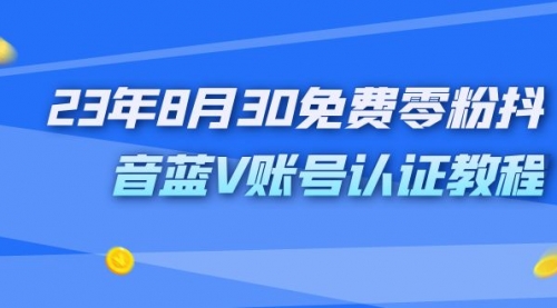 【副业项目7217期】9月免费零粉抖音蓝V账号认证教程-宏欣副业精选